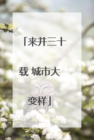 来并三十载 城市大变样