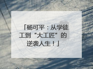 杨可平：从学徒工到“大工匠”的逆袭人生！