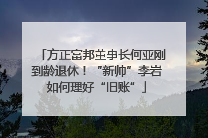方正富邦董事长何亚刚到龄退休！“新帅”李岩如何理好“旧账”