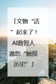 文物“活”起来了！AI数智人邀您“触摸历史”