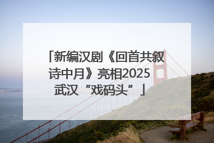 新编汉剧《回首共叙诗中月》亮相2025武汉“戏码头”
