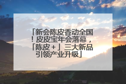新会陈皮香动全国！皮皮宝年会落幕，「陈皮＋」三大新品引领产业升级