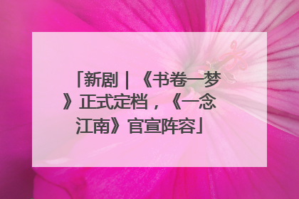 新剧｜《书卷一梦》正式定档，《一念江南》官宣阵容