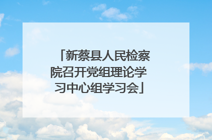 新蔡县人民检察院召开党组理论学习中心组学习会