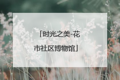 时光之美-花市社区博物馆