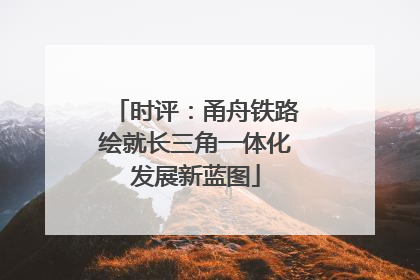 时评：甬舟铁路绘就长三角一体化发展新蓝图