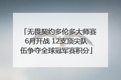 无畏契约多伦多大师赛6月开战 12支顶尖队伍争夺全球冠军赛积分