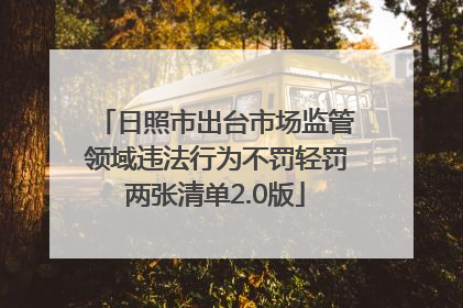 日照市出台市场监管领域违法行为不罚轻罚两张清单2.0版