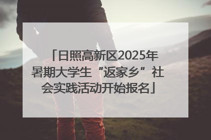 日照高新区2025年暑期大学生“返家乡”社会实践活动开始报名