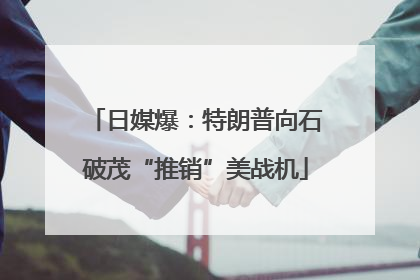 日媒爆：特朗普向石破茂“推销”美战机