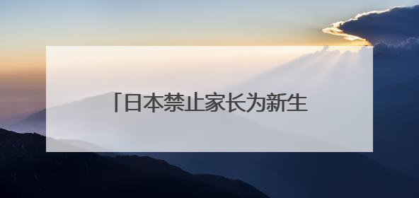 日本禁止家长为新生儿取“非常规”姓名