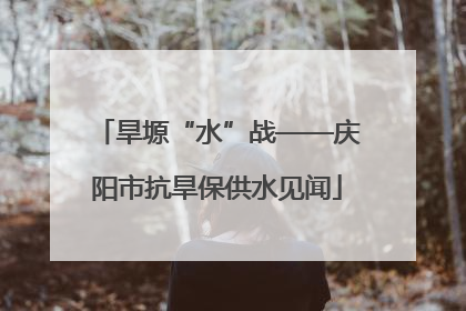 旱塬“水”战——庆阳市抗旱保供水见闻