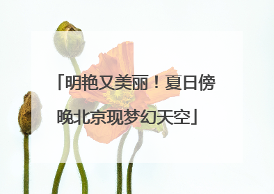 明艳又美丽！夏日傍晚北京现梦幻天空