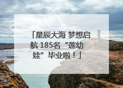 星辰大海 梦想启航 185名“莲幼娃”毕业啦！