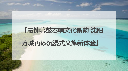 晨钟暮鼓奏响文化新韵 沈阳方城再添沉浸式文旅新体验