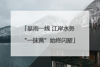 暴雨一线 江岸水务“一抹黄”始终闪耀