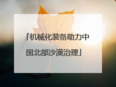 机械化装备助力中国北部沙漠治理