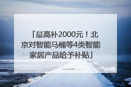 最高补2000元！北京对智能马桶等4类智能家居产品给予补贴