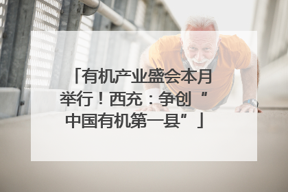 有机产业盛会本月举行！西充：争创“中国有机第一县”