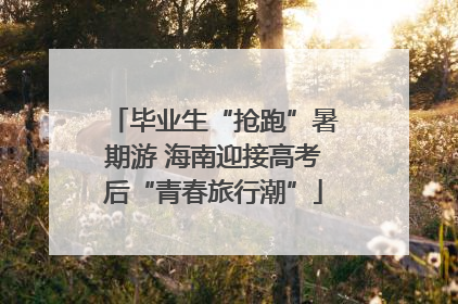 毕业生“抢跑”暑期游 海南迎接高考后“青春旅行潮”