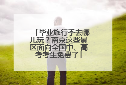 毕业旅行季去哪儿玩？南京这些景区面向全国中、高考考生免费了
