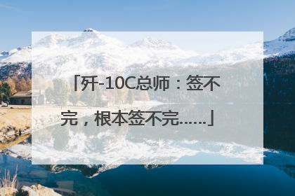 歼-10C总师：签不完，根本签不完……