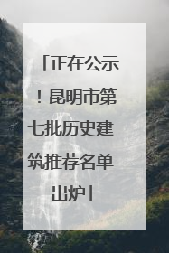 正在公示！昆明市第七批历史建筑推荐名单出炉
