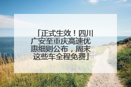 正式生效！四川广安至重庆高速优惠细则公布，周末这些车全程免费