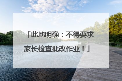此地明确：不得要求家长检查批改作业！