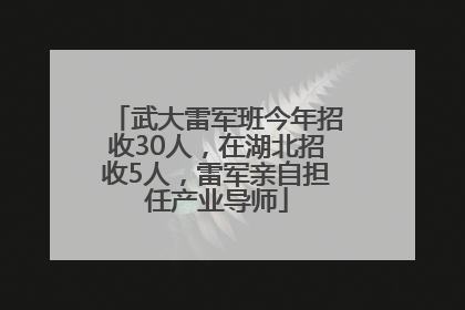 武大雷军班今年招收30人，在湖北招收5人，雷军亲自担任产业导师