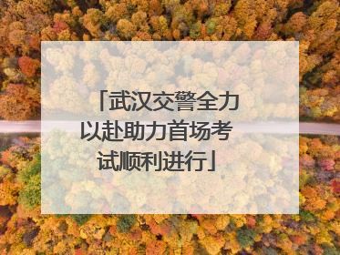 武汉交警全力以赴助力首场考试顺利进行