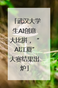 武汉大学生AI创意大比拼，“AI江夏”大赛结果出炉