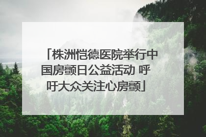 株洲恺德医院举行中国房颤日公益活动 呼吁大众关注心房颤