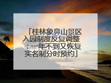 桂林象鼻山景区入园制度反复调整：一年不到又恢复实名制分时预约