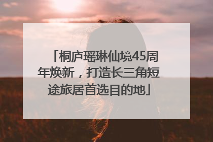 桐庐瑶琳仙境45周年焕新，打造长三角短途旅居首选目的地