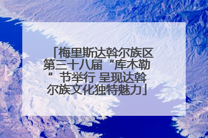 梅里斯达斡尔族区第三十八届“库木勒”节举行 呈现达斡尔族文化独特魅力