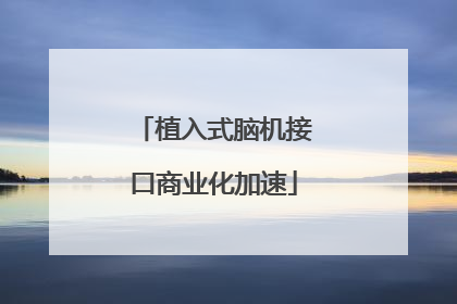 植入式脑机接口商业化加速