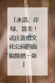 水清、岸绿、景美！武庄渡槽文化公园的面貌焕然一新