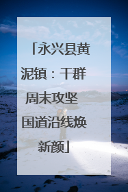 永兴县黄泥镇：干群周末攻坚 国道沿线焕新颜