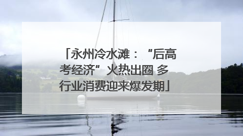 永州冷水滩：“后高考经济”火热出圈 多行业消费迎来爆发期