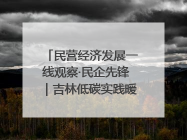 民营经济发展一线观察·民企先锋｜吉林低碳实践暖民心：太阳能供暖技术为北方清洁取暖破局