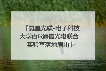 氦星光联-电子科技大学百G通信光电联合实验室落地眉山