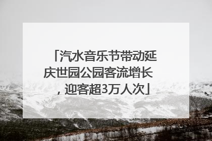 汽水音乐节带动延庆世园公园客流增长，迎客超3万人次