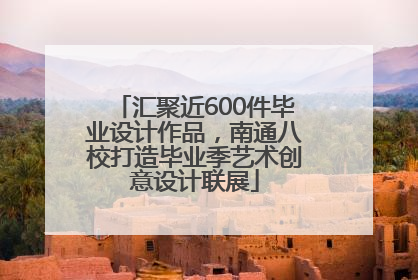 汇聚近600件毕业设计作品，南通八校打造毕业季艺术创意设计联展