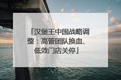 汉堡王中国战略调整：高管团队换血、低效门店关停
