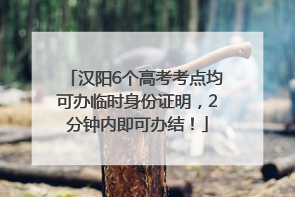 汉阳6个高考考点均可办临时身份证明，2分钟内即可办结！