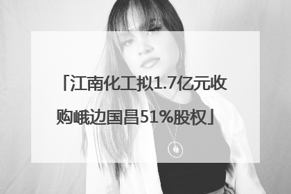 江南化工拟1.7亿元收购峨边国昌51%股权