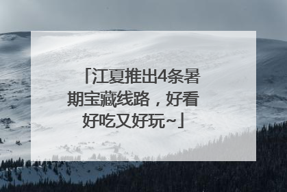 江夏推出4条暑期宝藏线路，好看好吃又好玩~