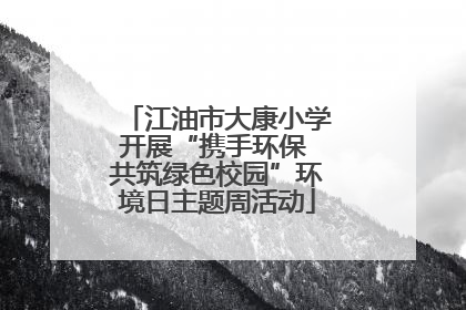 江油市大康小学开展“携手环保 共筑绿色校园”环境日主题周活动