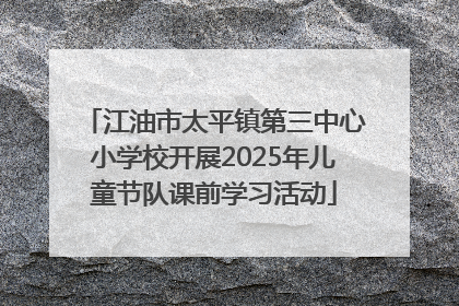 江油市太平镇第三中心小学校开展2025年儿童节队课前学习活动
